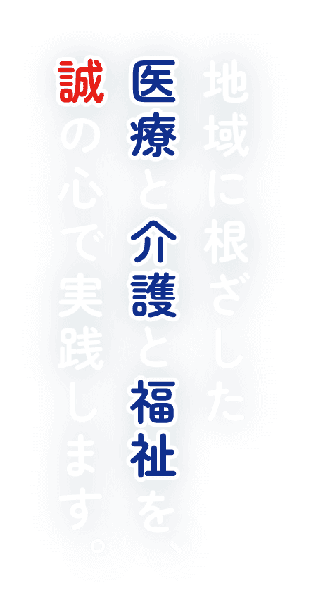 地域に根ざした医療と介護と福祉を、誠の心で実践します。